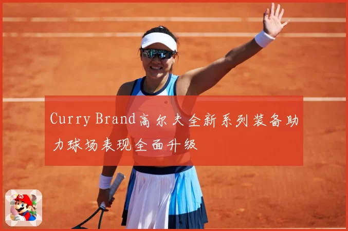 Curry Brand高尔夫全新系列装备助力球场表现全面升级