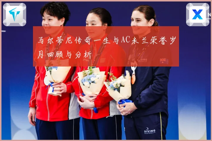 马尔蒂尼传奇一生与AC米兰荣誉岁月回顾与分析