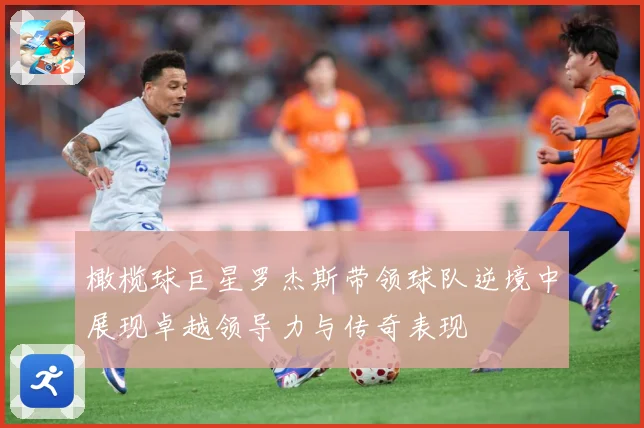 橄榄球巨星罗杰斯带领球队逆境中展现卓越领导力与传奇表现