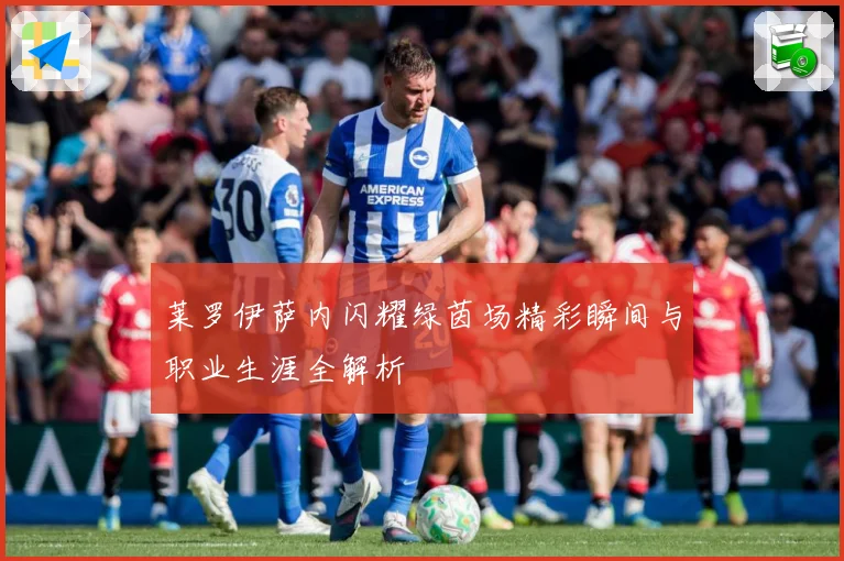 莱罗伊萨内闪耀绿茵场精彩瞬间与职业生涯全解析