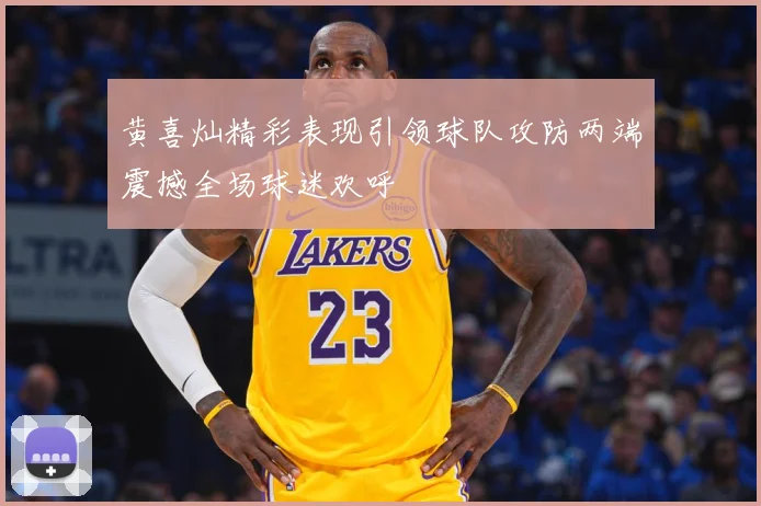 黄喜灿精彩表现引领球队攻防两端震撼全场球迷欢呼