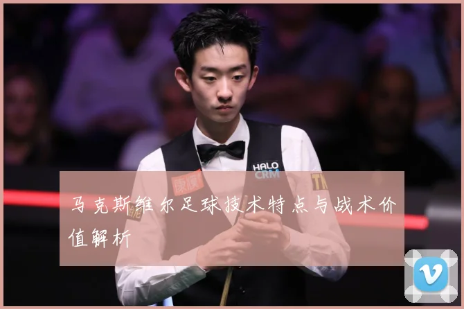 马克斯维尔足球技术特点与战术价值解析