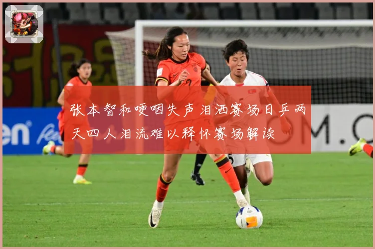 张本智和哽咽失声泪洒赛场日乒两天四人泪流难以释怀赛场解读