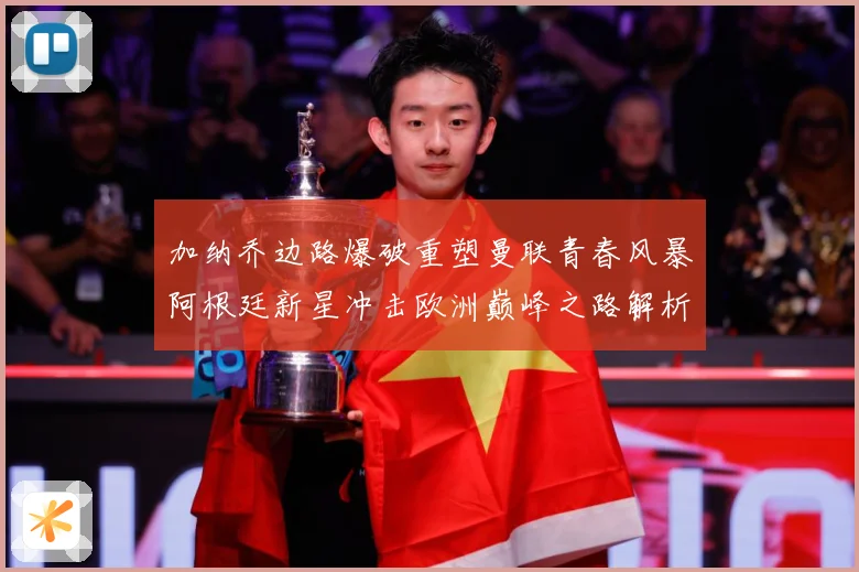 加纳乔边路爆破重塑曼联青春风暴阿根廷新星冲击欧洲巅峰之路解析