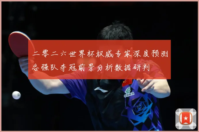 二零二六世界杯权威专家深度预测各强队夺冠前景分析数据研判