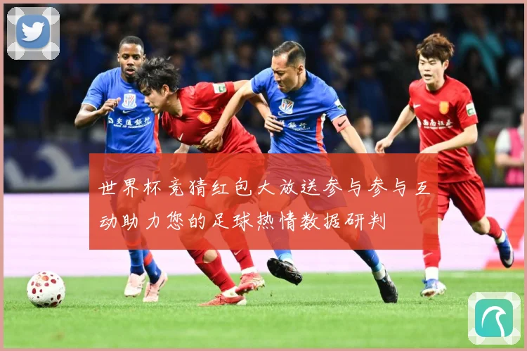 世界杯竞猜红包大放送参与参与互动助力您的足球热情数据研判