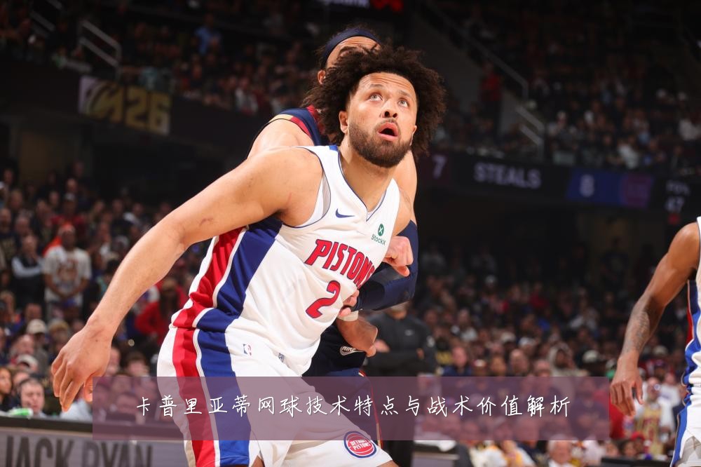 卡普里亚蒂网球技术特点与战术价值解析