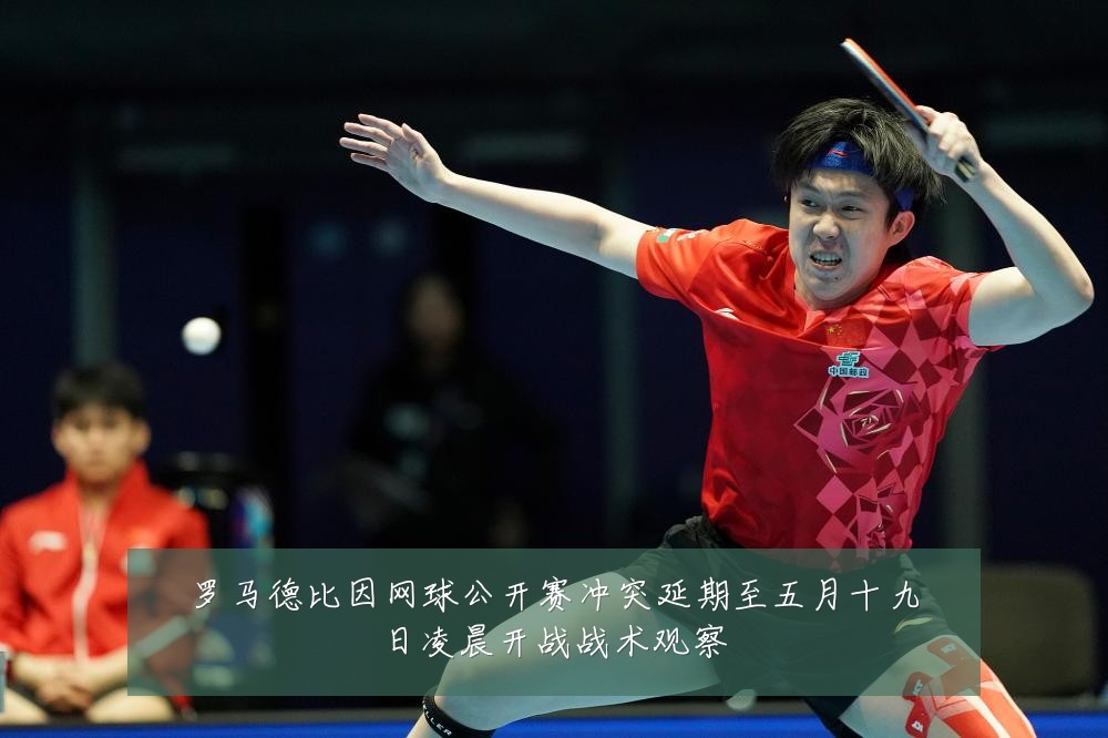 罗马德比因网球公开赛冲突延期至五月十九日凌晨开战战术观察